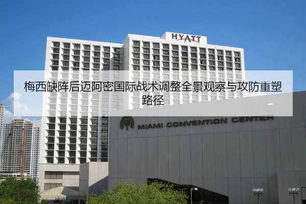 梅西缺阵后迈阿密国际战术调整全景观察与攻防重塑路径